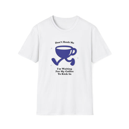 Don't Rush Me! I'm Waiting For My Coffee To Kick In T-Shirt